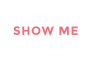 SHOW ME