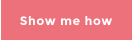Show me how